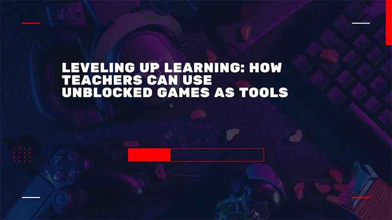 Leveling Up Learning: How Teachers Can Use Unblocked Games as Tools